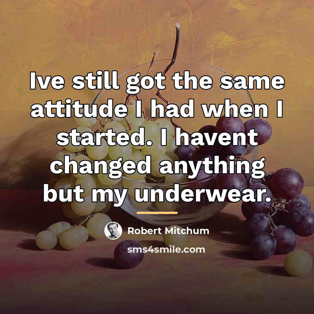 “Ive still got the same attitude I had when I…” quote by Robert Mitchum
