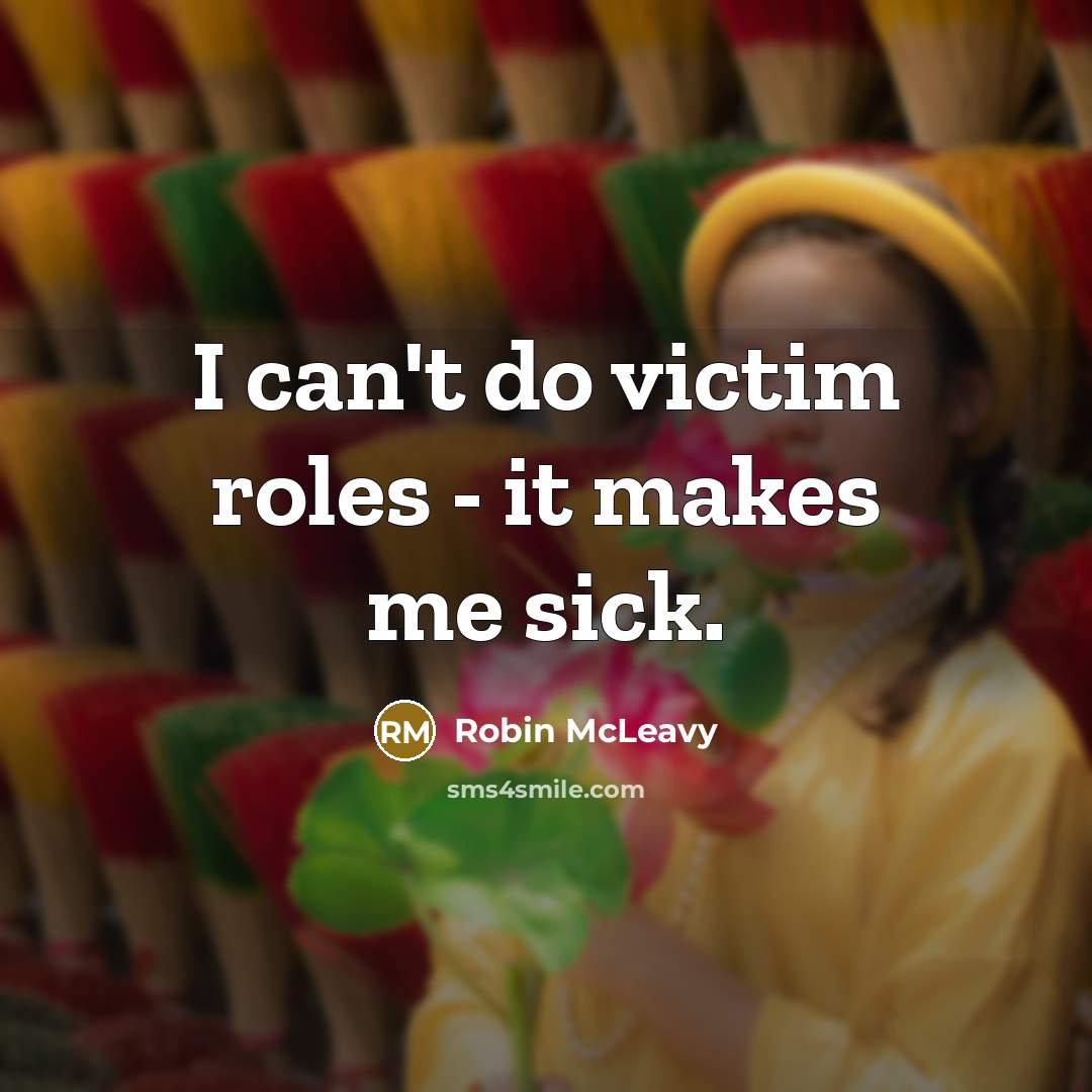 “I can't do victim roles - it makes me sick.…” quote by Robin McLeavy