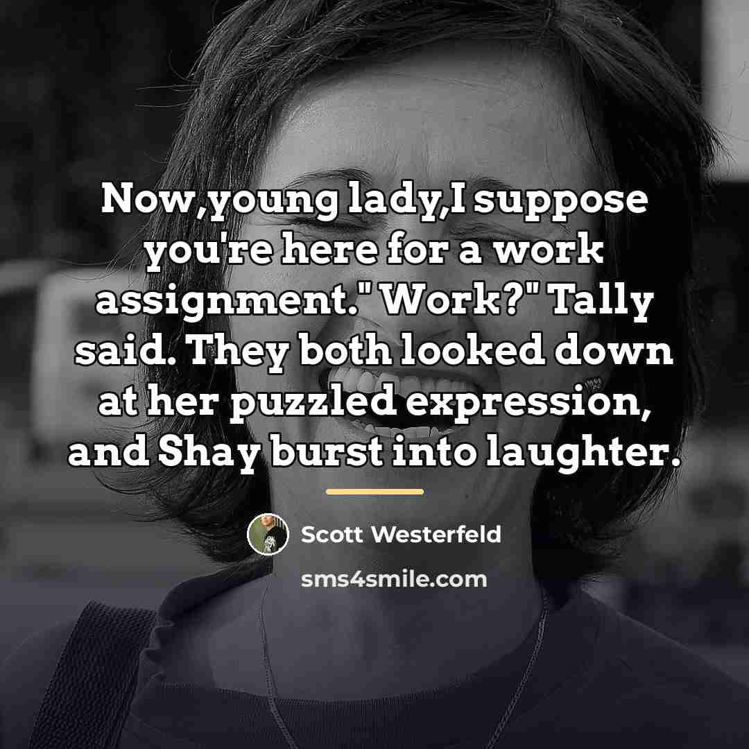 “Now,young lady,I suppose you're here for a work assignment." Work?"…” quote by Scott Westerfeld