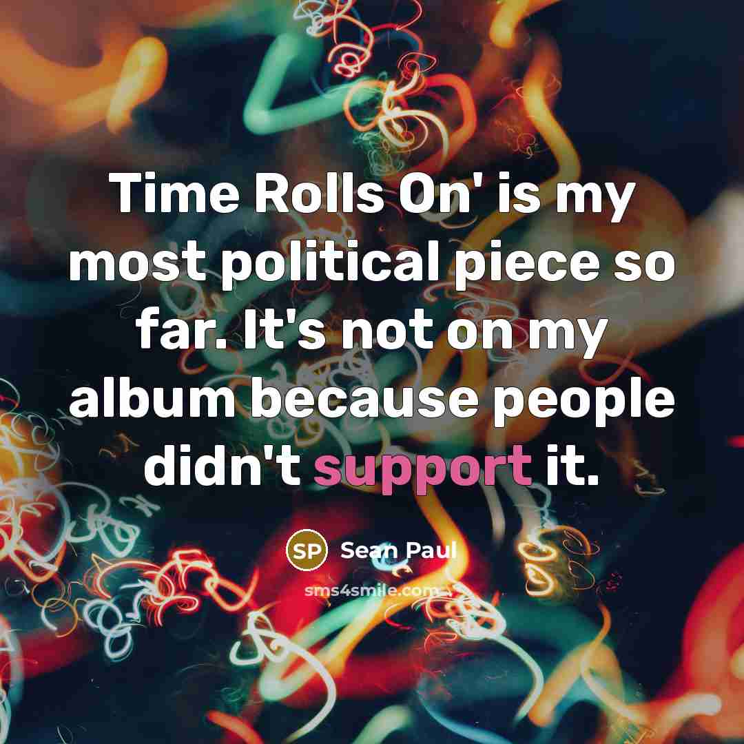 “Time Rolls On' is my most political piece so far. It's not on my album because people didn't support it.” quote by Sean Paul