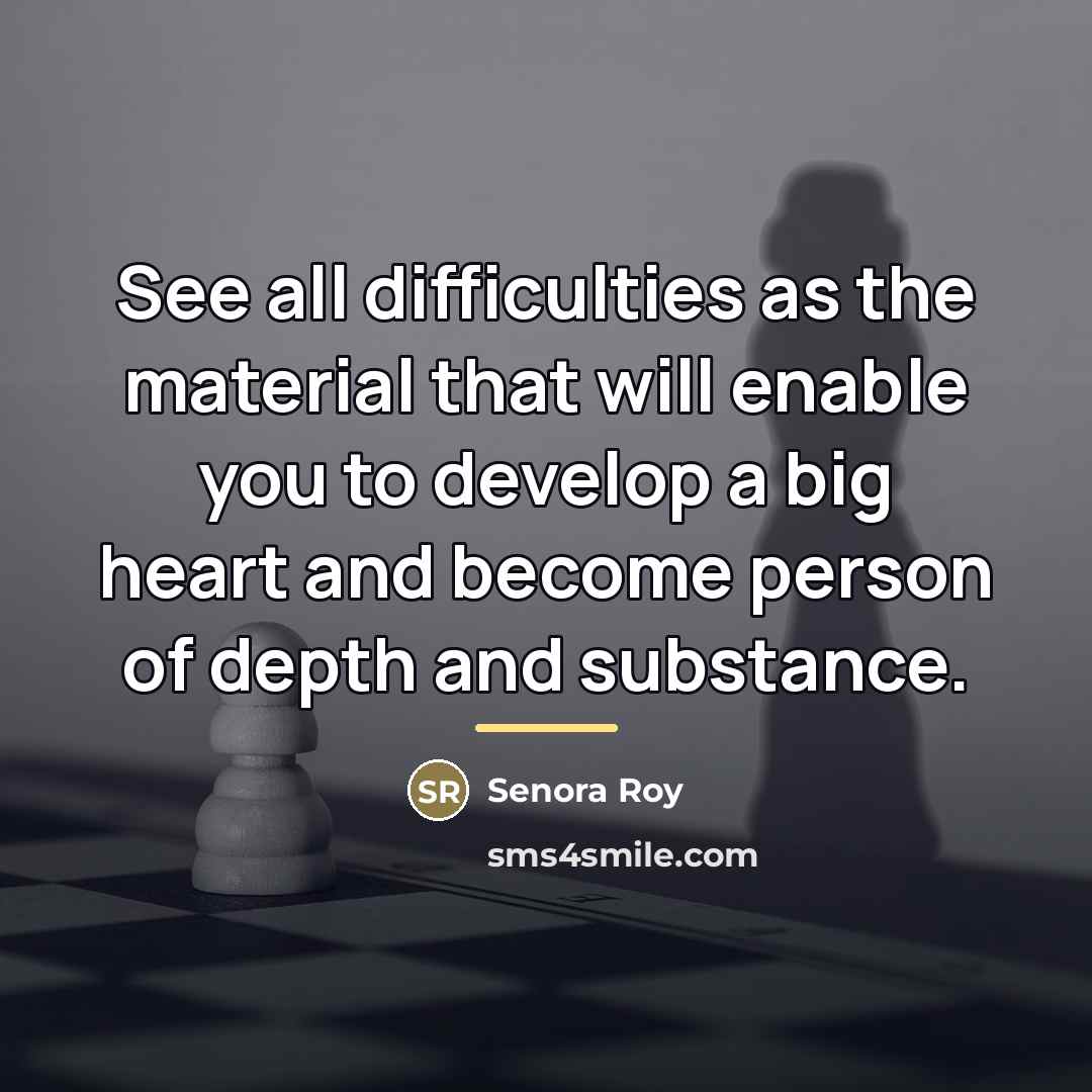 “See all difficulties as the material that will enable you…” quote by Senora Roy
