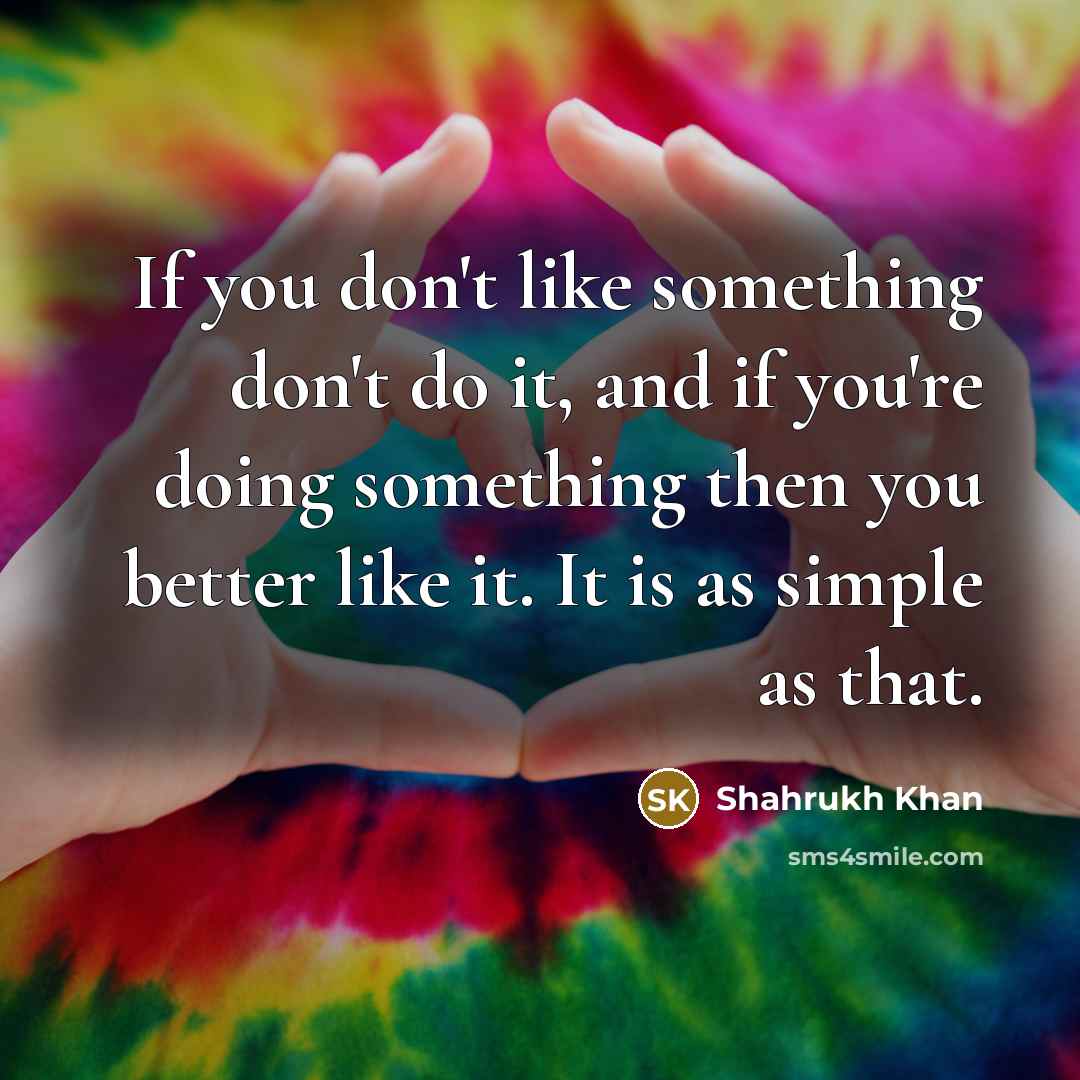 “If you don't like something don't do it, and if…” quote by Shahrukh Khan