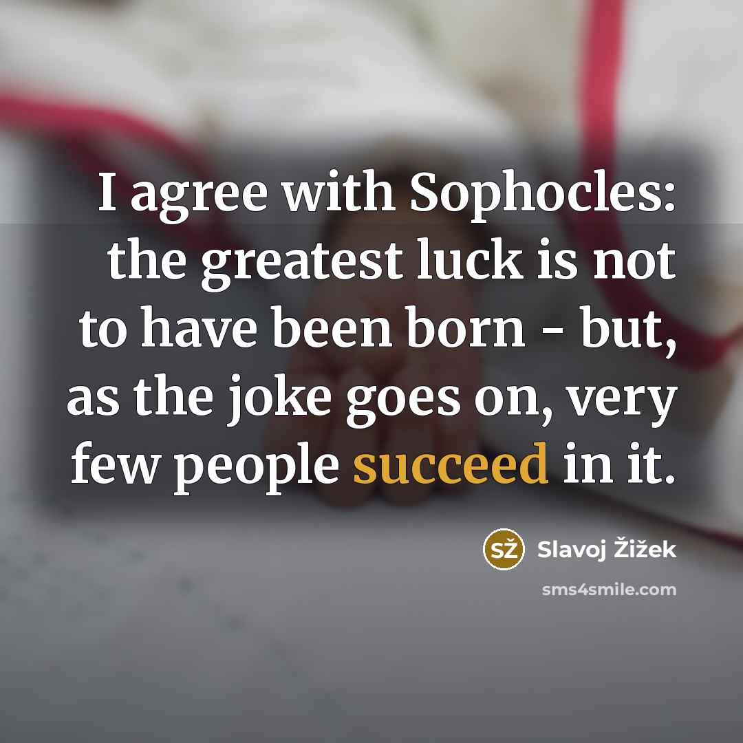 “I agree with Sophocles: the greatest luck is not to…” quote by Slavoj Zizek