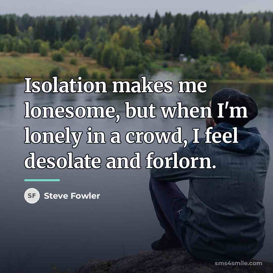 “Isolation makes me lonesome, but when I'm lonely in a…” quote by Steve Fowler