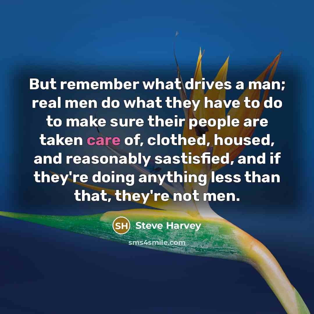 “But remember what drives a man; real men do what…” quote by Steve Harvey