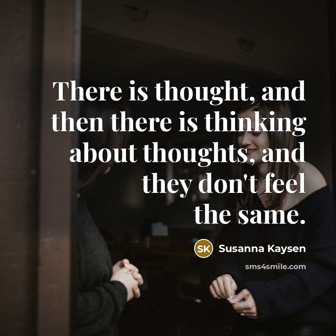 “There is thought, and then there is thinking about thoughts,…” quote by Susanna Kaysen