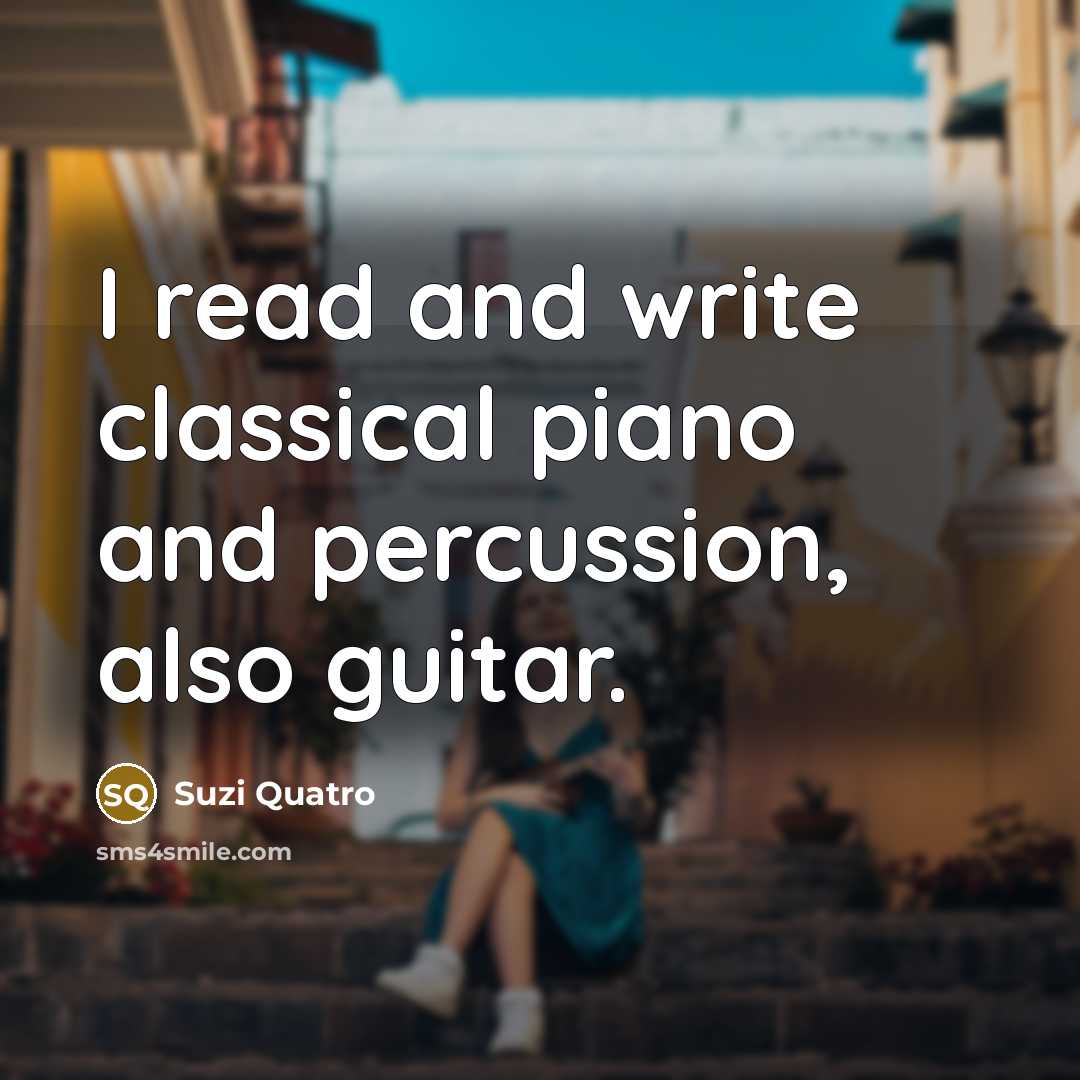 “I read and write classical piano and percussion, also guitar.…” quote by Suzi Quatro