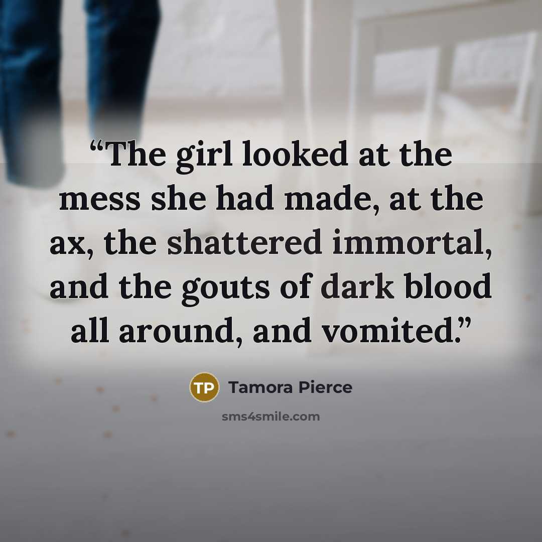 “The girl looked at the mess she had made, at the ax, the shattered immortal, and the gouts of dark blood all around, and vomited.” quote by Tamora Pierce