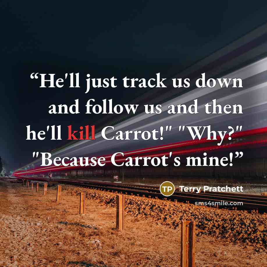 “He'll just track us down and follow us and then he'll kill Carrot!" "Why?" "Because Carrot's mine!” quote by Terry Pratchett