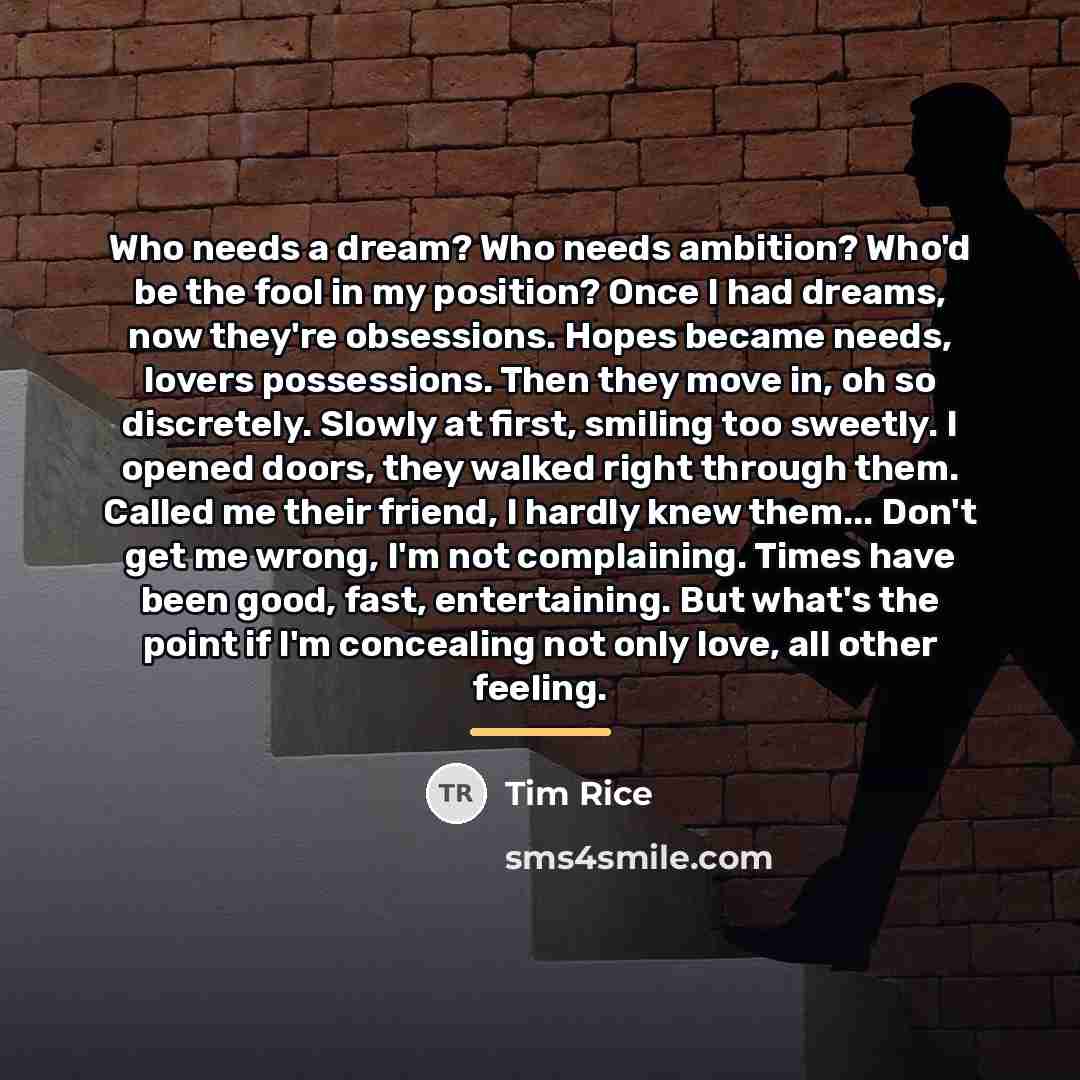 “Who needs a dream? Who needs ambition? Who'd be the…” quote by Tim Rice