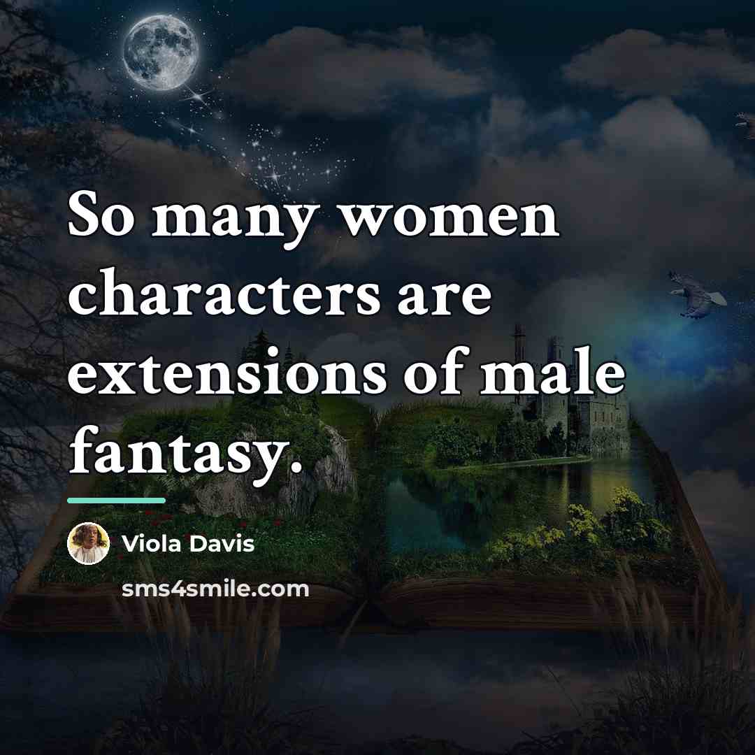 “So many women characters are extensions of male fantasy.…” quote by Viola Davis
