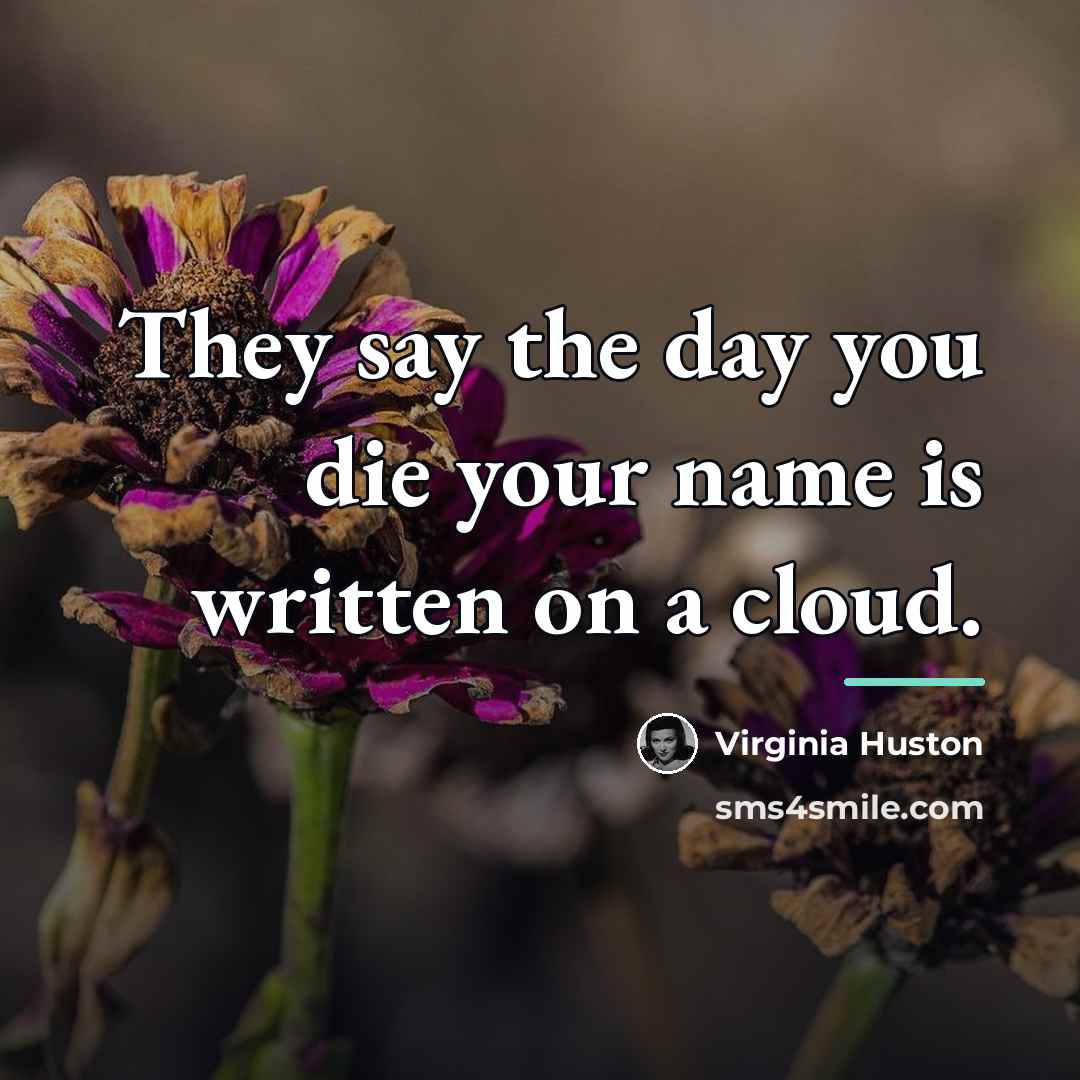 “They say the day you die your name is written…” quote by Virginia Huston
