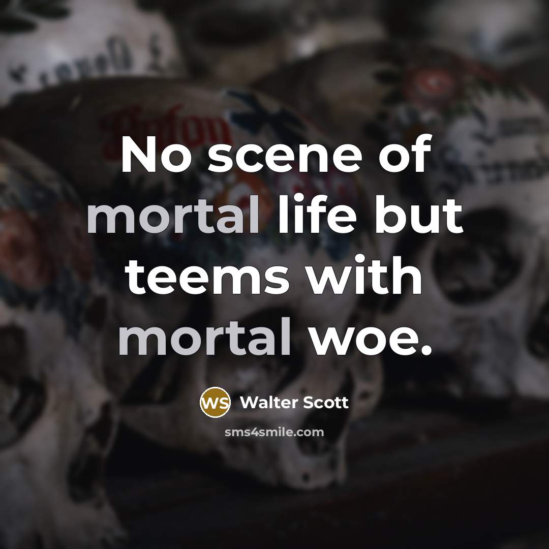 “No scene of mortal life but teems with mortal woe.…” quote by Walter Scott