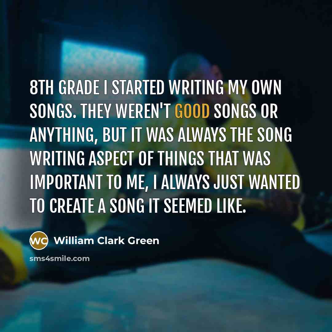 “8th grade I started writing my own songs. They weren't…” quote by William Clark Green