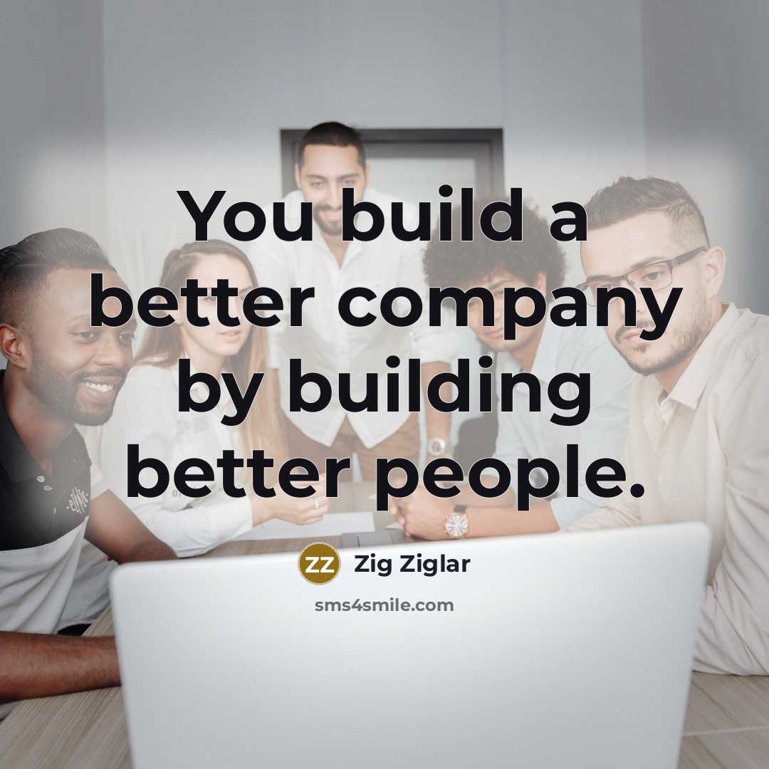 “You build a better company by building better people.…” quote by Zig Ziglar