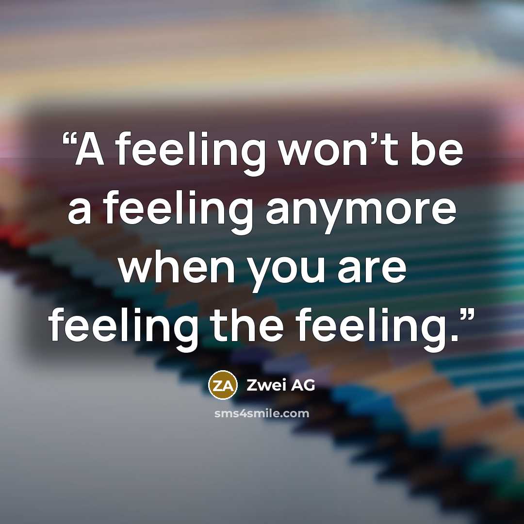 “A feeling won't be a feeling anymore when you are feeling the feeling.” quote by Zwei AG