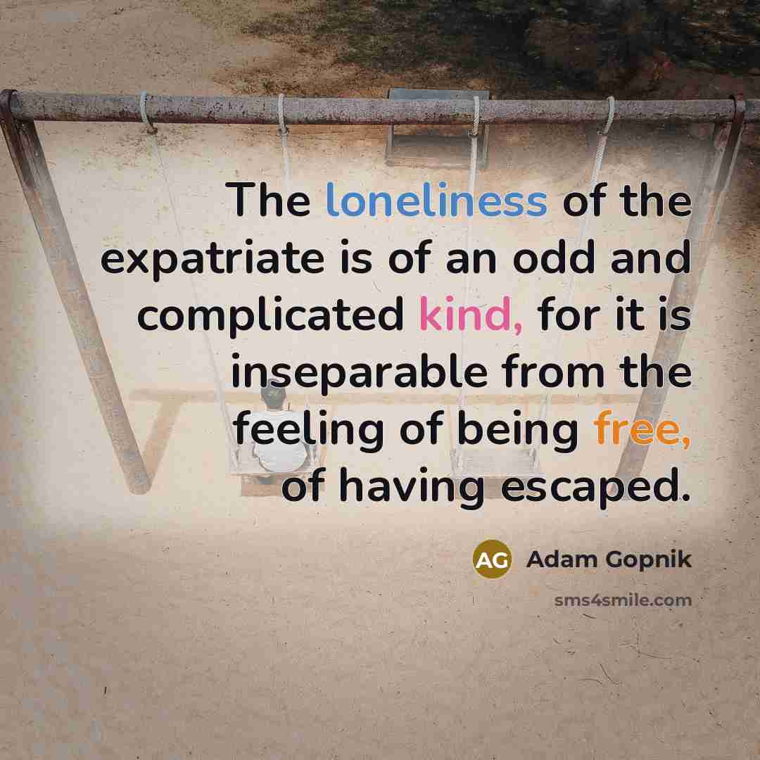 “The loneliness of the expatriate is of an odd and…” quote by Adam Gopnik