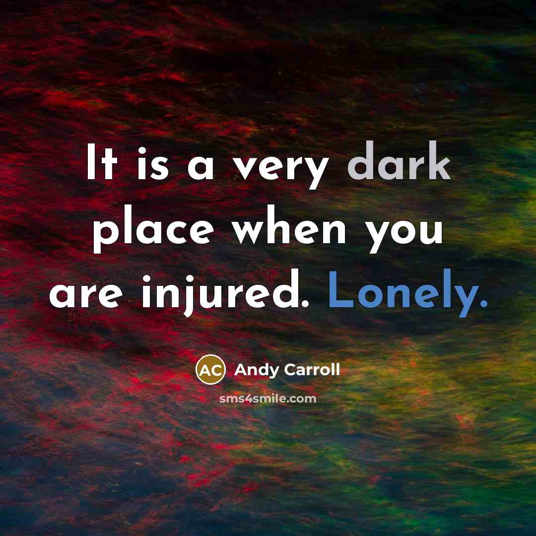 “It is a very dark place when you are injured.…” quote by Andy Carroll