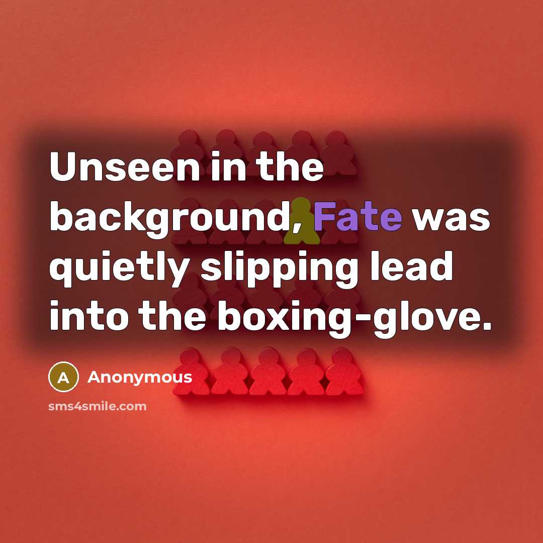 “Unseen in the background, Fate was quietly slipping lead into…” quote by Anonymous