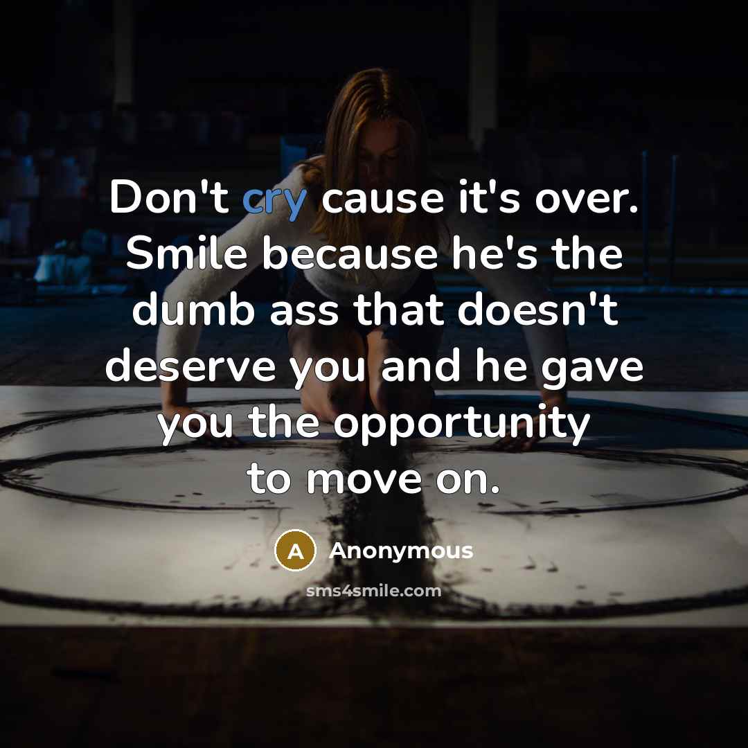 “Don't cry cause it's over. Smile because he's the dumb…” quote by Anonymous