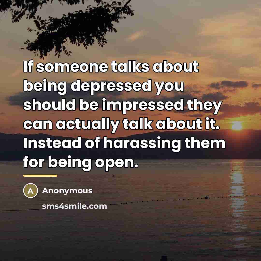 “If someone talks about being depressed you should be impressed…” quote by Anonymous