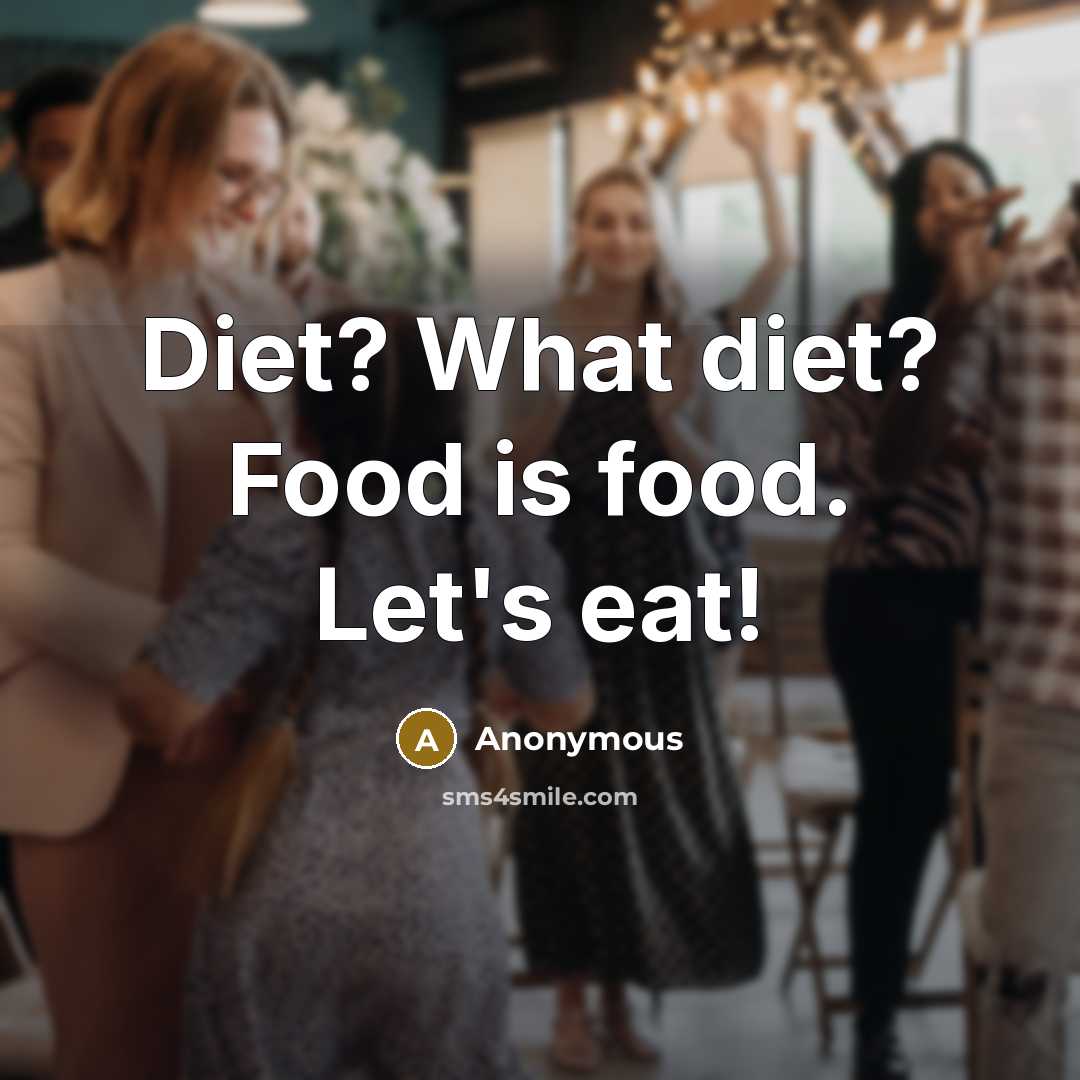 “Diet? What diet? Food is food. Let's eat!” quote by Anonymous