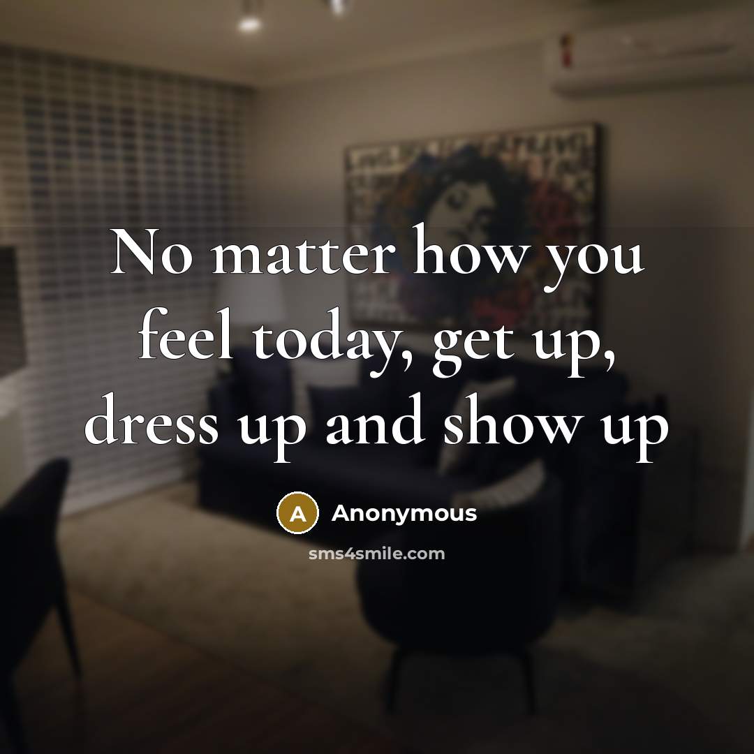 “No matter how you feel today, get up, dress up…” quote by Anonymous