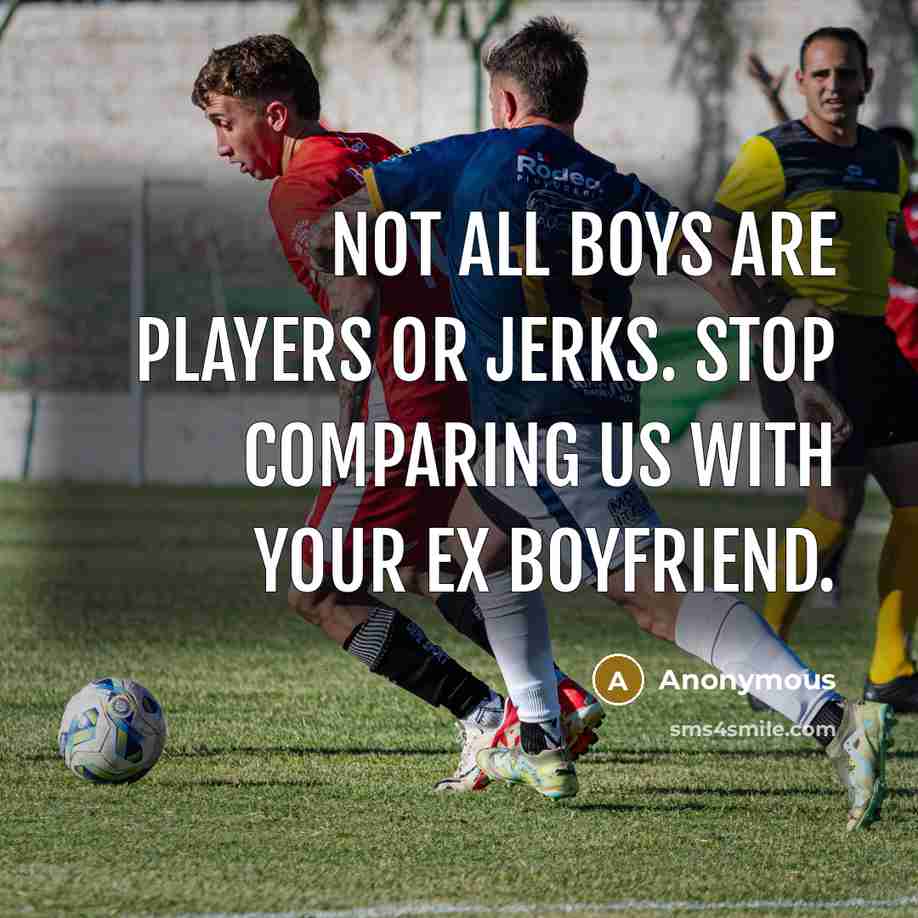 “Not all boys are players or jerks. Stop comparing us with your ex boyfriend.” quote by Anonymous
