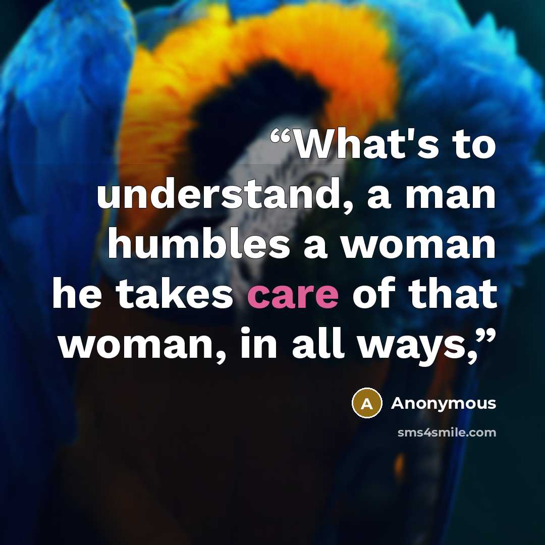 “What's to understand, a man humbles a woman he takes care of that woman, in all ways,” quote by Anonymous