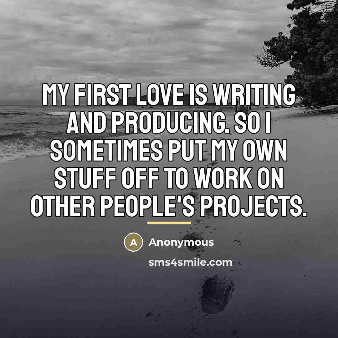 “My first love is writing and producing. So I sometimes…” quote by Anonymous
