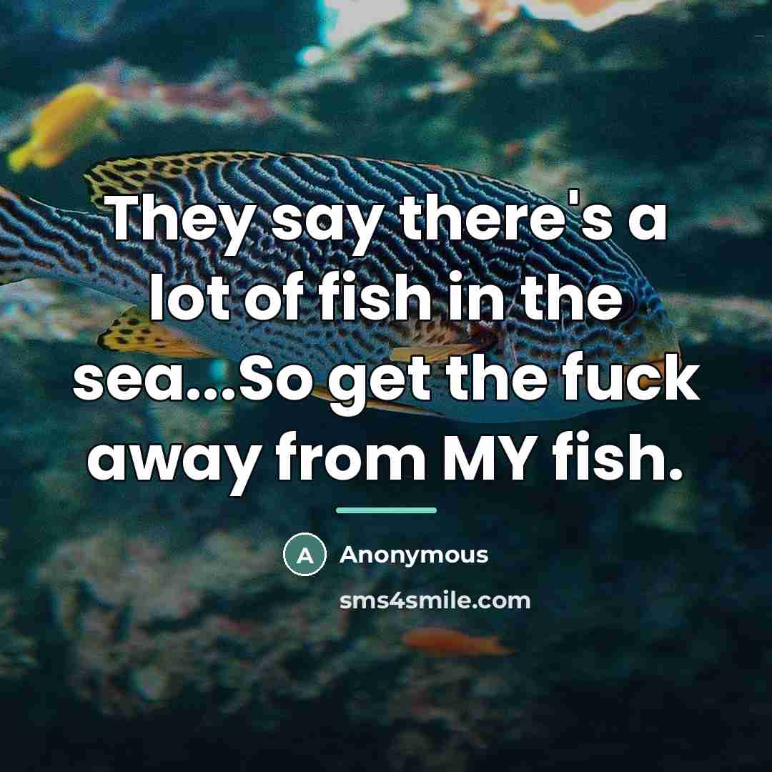 “They say there's a lot of fish in the sea...So…” quote by Anonymous