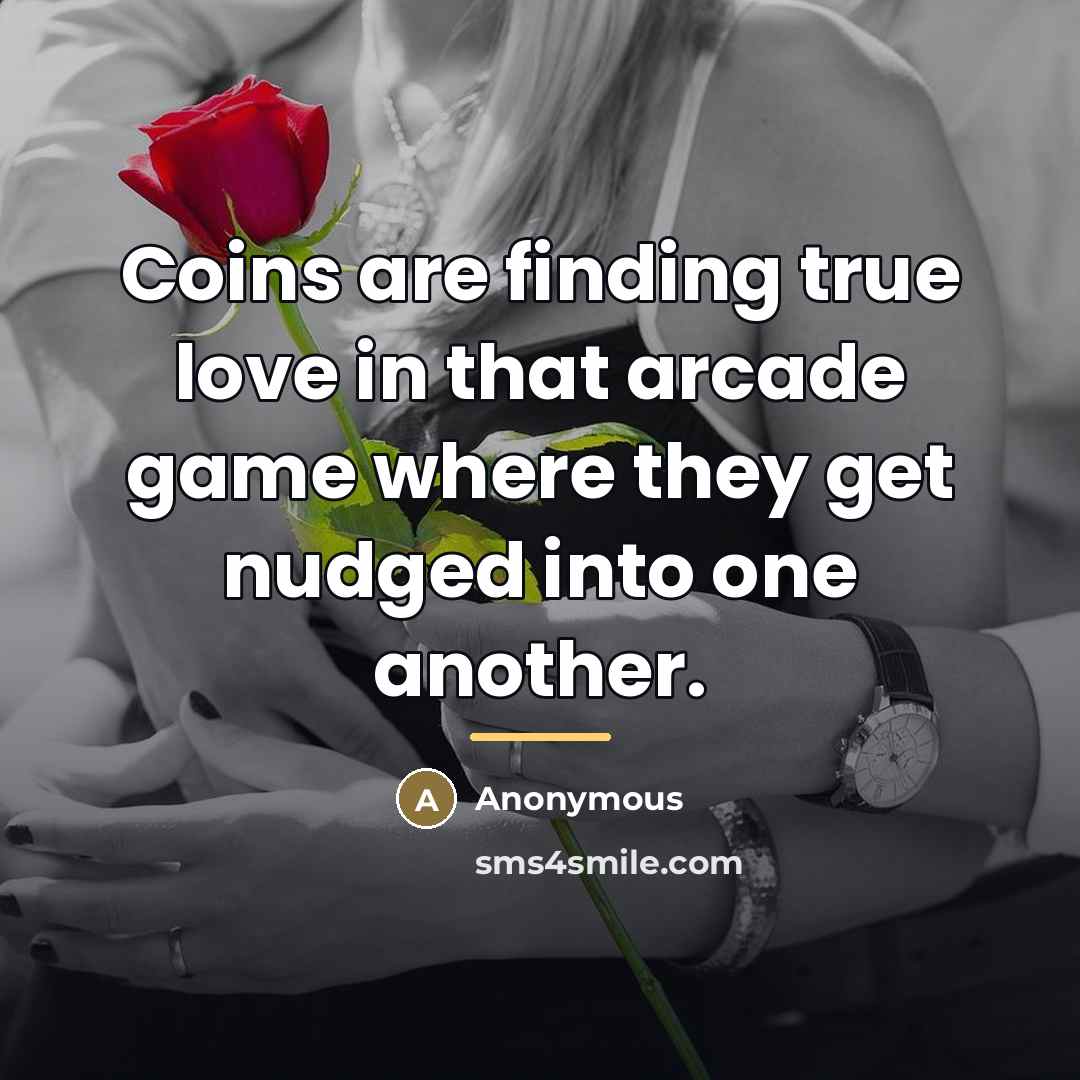 “Coins are finding true love in that arcade game where…” quote by Anonymous