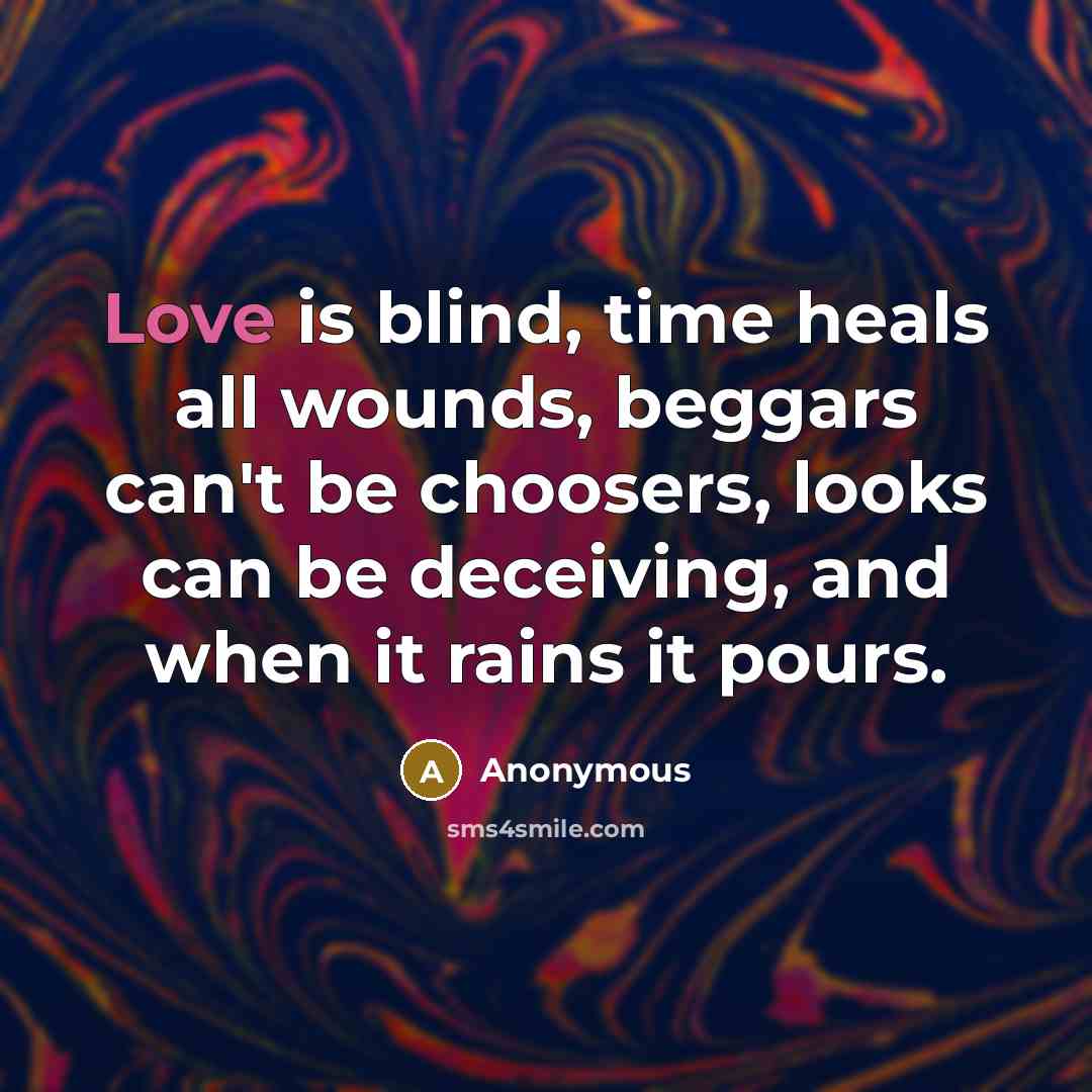 “Love is blind, time heals all wounds, beggars can't be…” quote by Anonymous