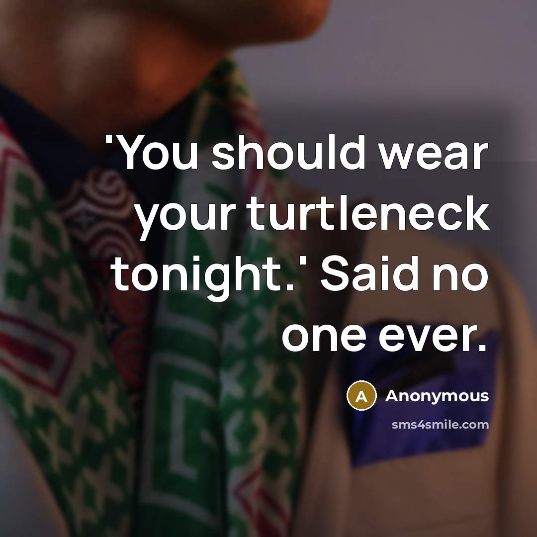 “'You should wear your turtleneck tonight.' Said no one ever.” quote by Anonymous