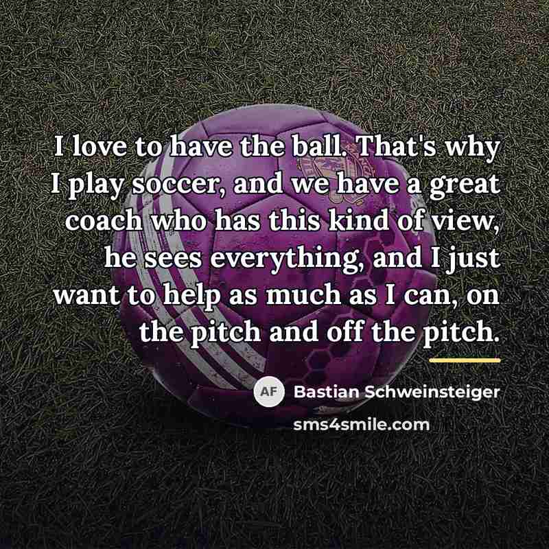 “I love to have the ball. That's why I play…” quote by Bastian Schweinsteiger