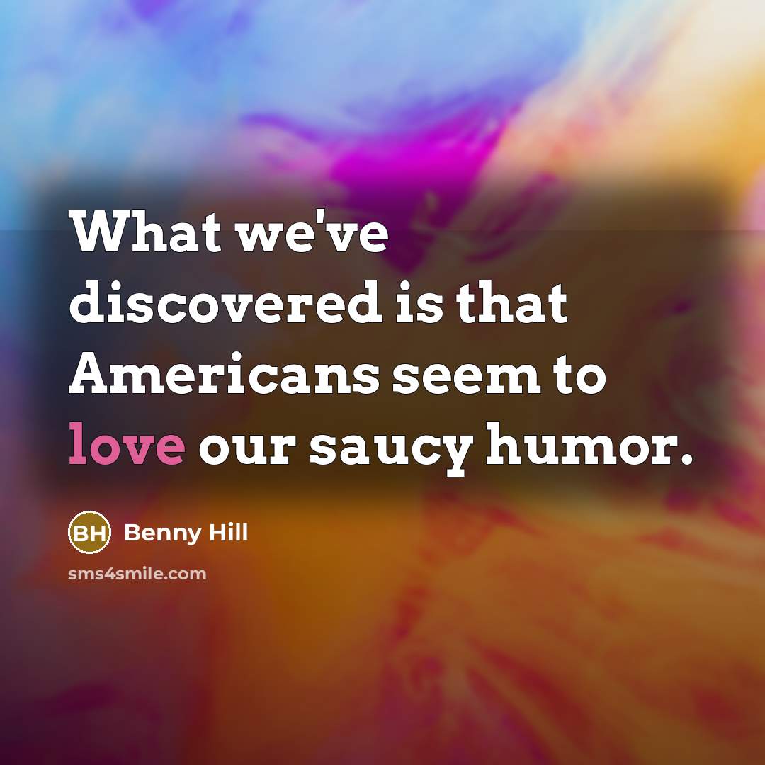 “What we've discovered is that Americans seem to love our…” quote by Benny Hill