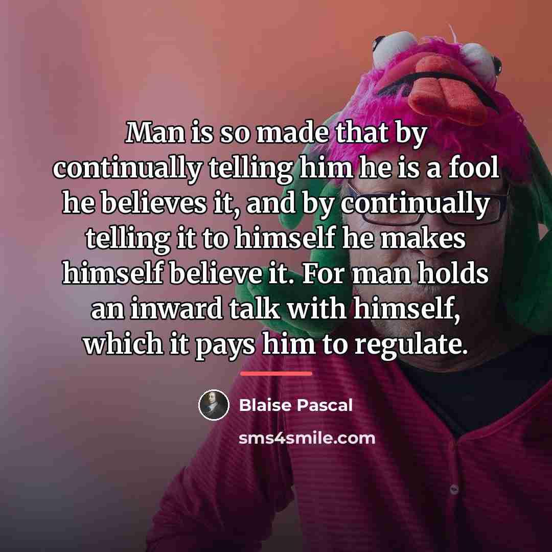 “Man is so made that by continually telling him he…” quote by Blaise Pascal