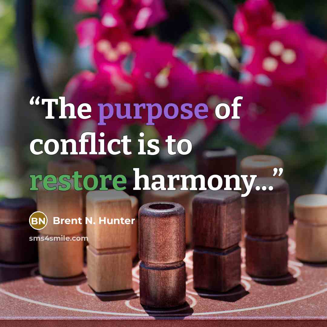“The purpose of conflict is to restore harmony...” quote by Brent N. Hunter