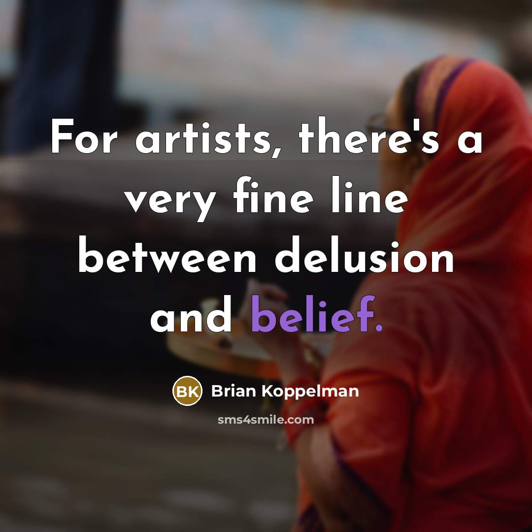 “For artists, there's a very fine line between delusion and…” quote by Brian Koppelman