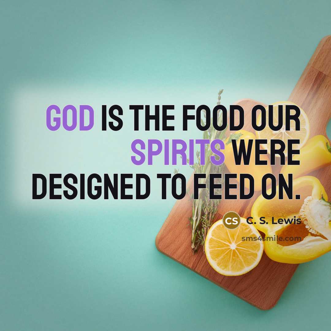 “God is the food our spirits were designed to feed…” quote by C. S. Lewis
