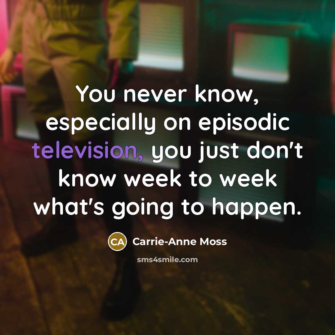 “You never know, especially on episodic television, you just don't know week to week what's going to happen.” quote by Carrie-Anne Moss