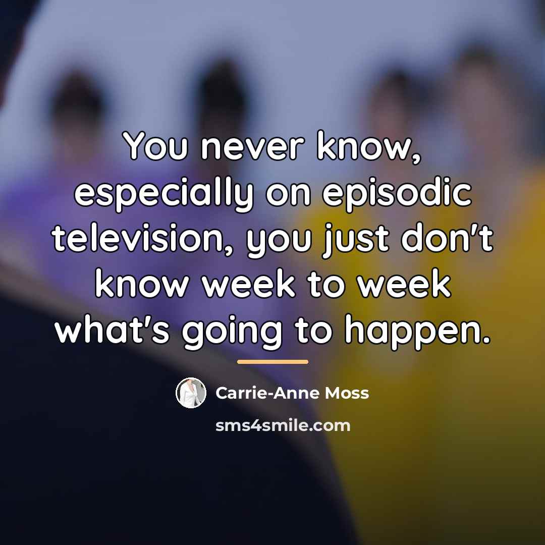 “You never know, especially on episodic television, you just don't…” quote by Carrie-Anne Moss