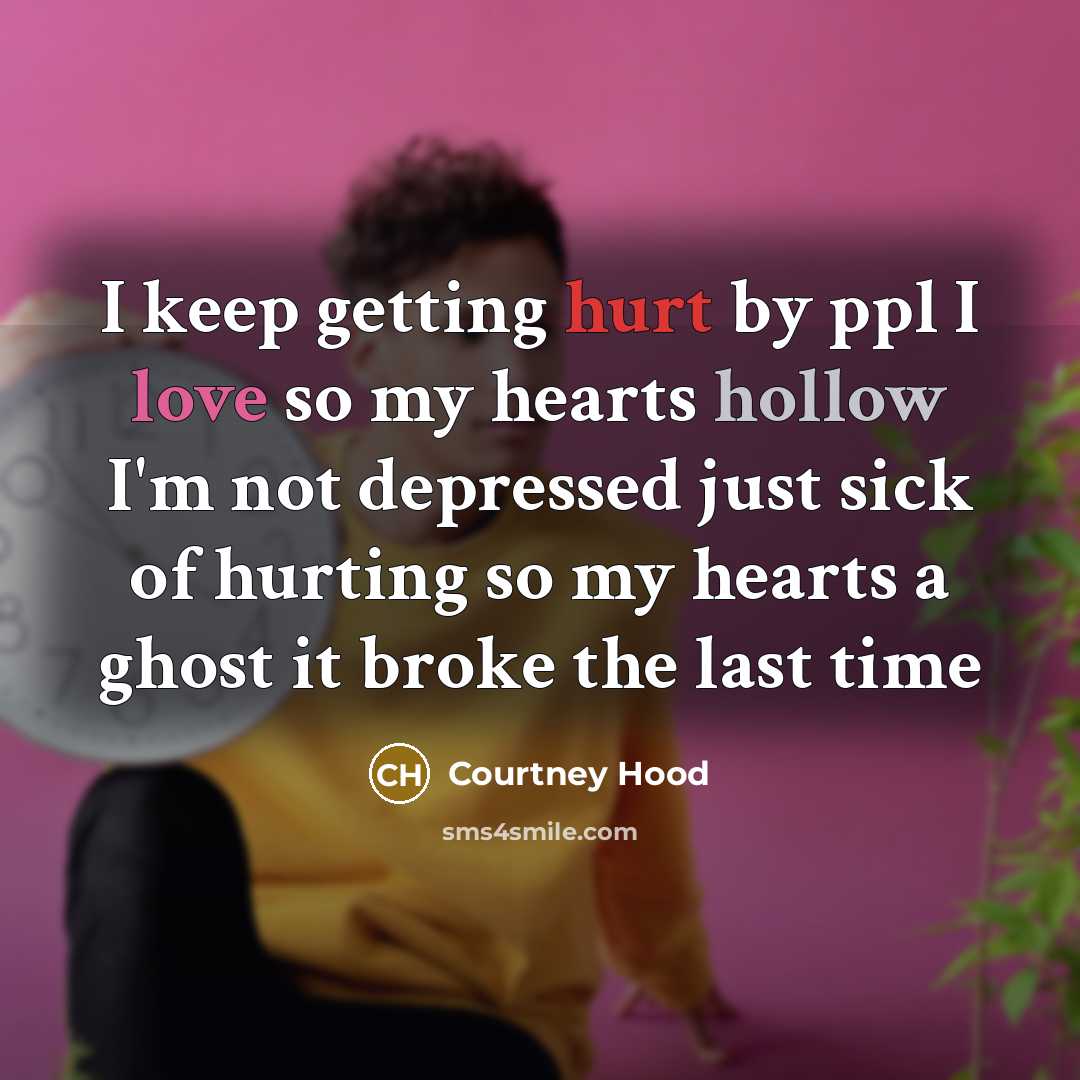 “I keep getting hurt by ppl I love so my hearts hollow I'm not depressed just sick of hurting so my hearts a ghost it broke the last time” quote by Courtney Hood