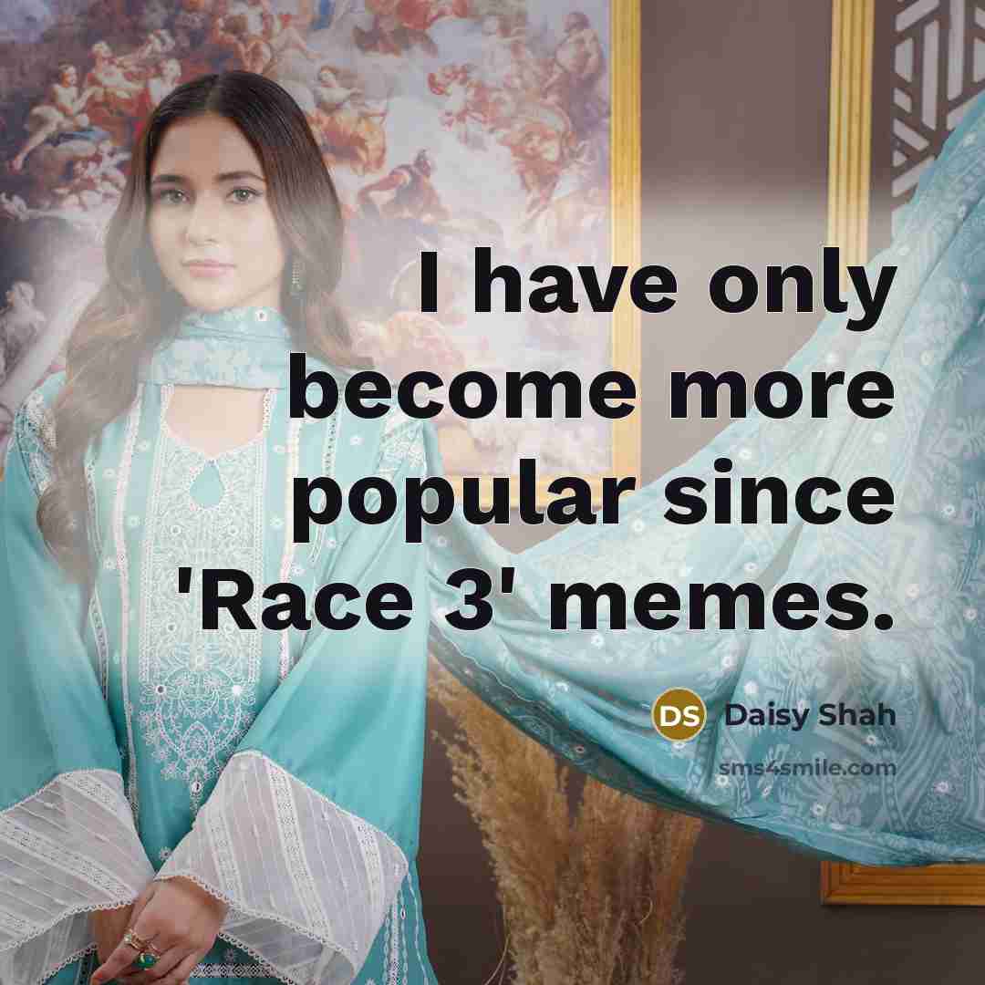 “I have only become more popular since 'Race 3' memes.…” quote by Daisy Shah