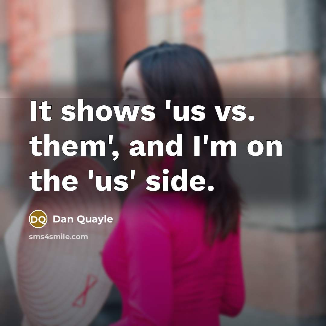 “It shows 'us vs. them', and I'm on the 'us'…” quote by Dan Quayle