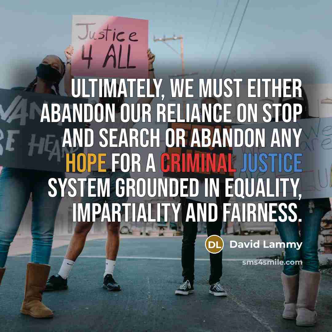 “Ultimately, we must either abandon our reliance on stop and search or abandon any hope for a criminal justice system grounded in equality, impartiality and fairness.” quote by David Lammy