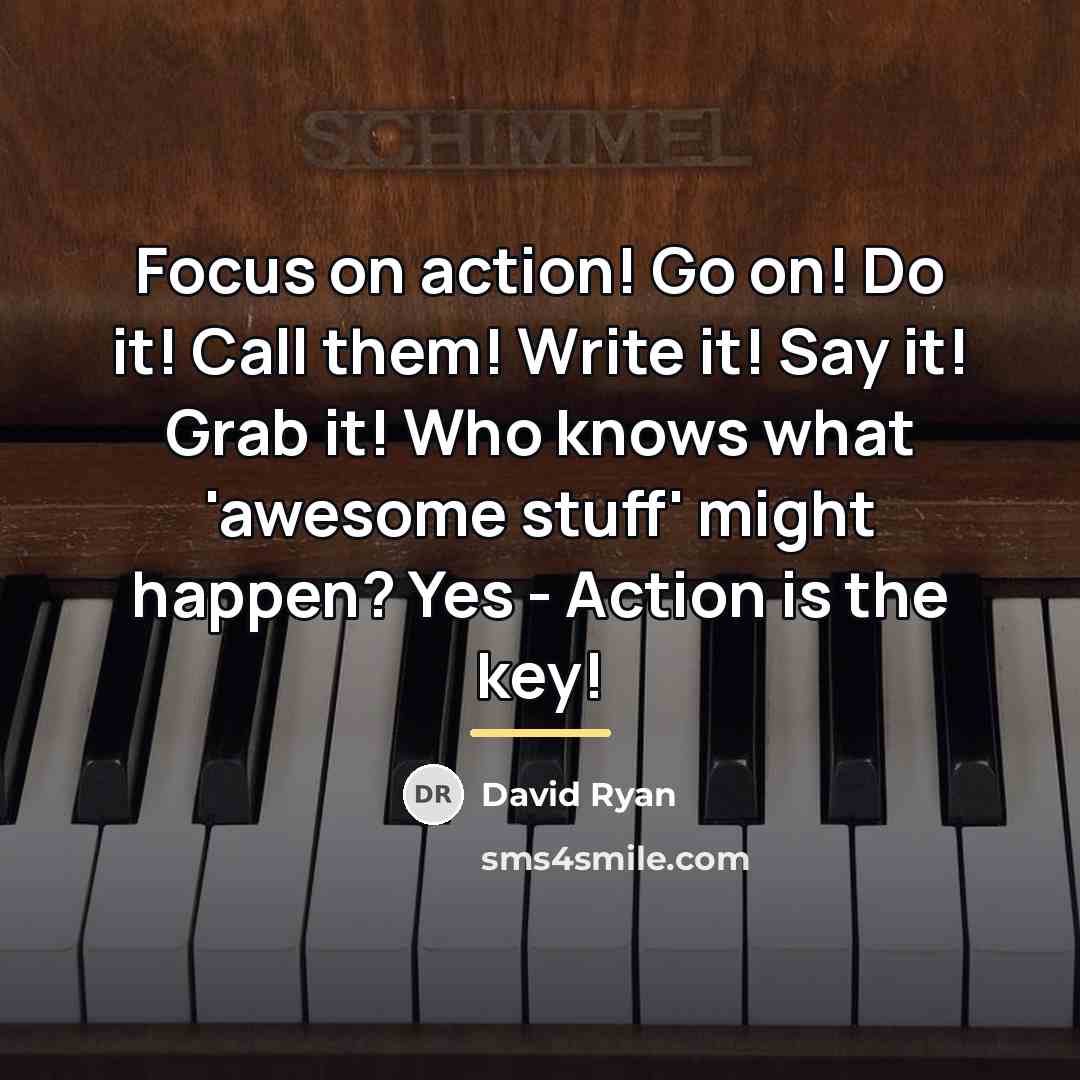 “Focus on action! Go on! Do it! Call them! Write…” quote by David Ryan