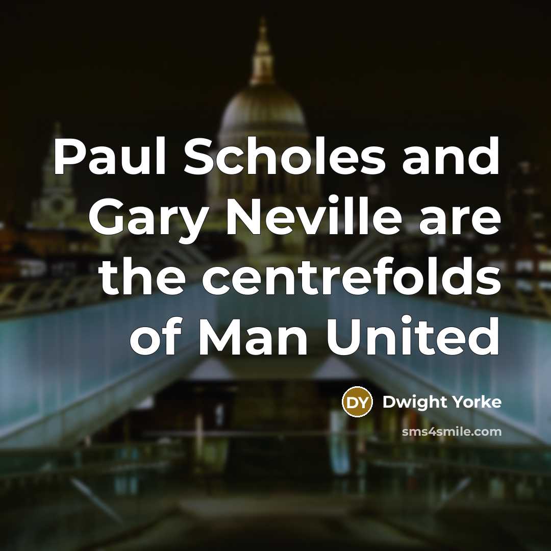 “Paul Scholes and Gary Neville are the centrefolds of Man United” quote by Dwight Yorke