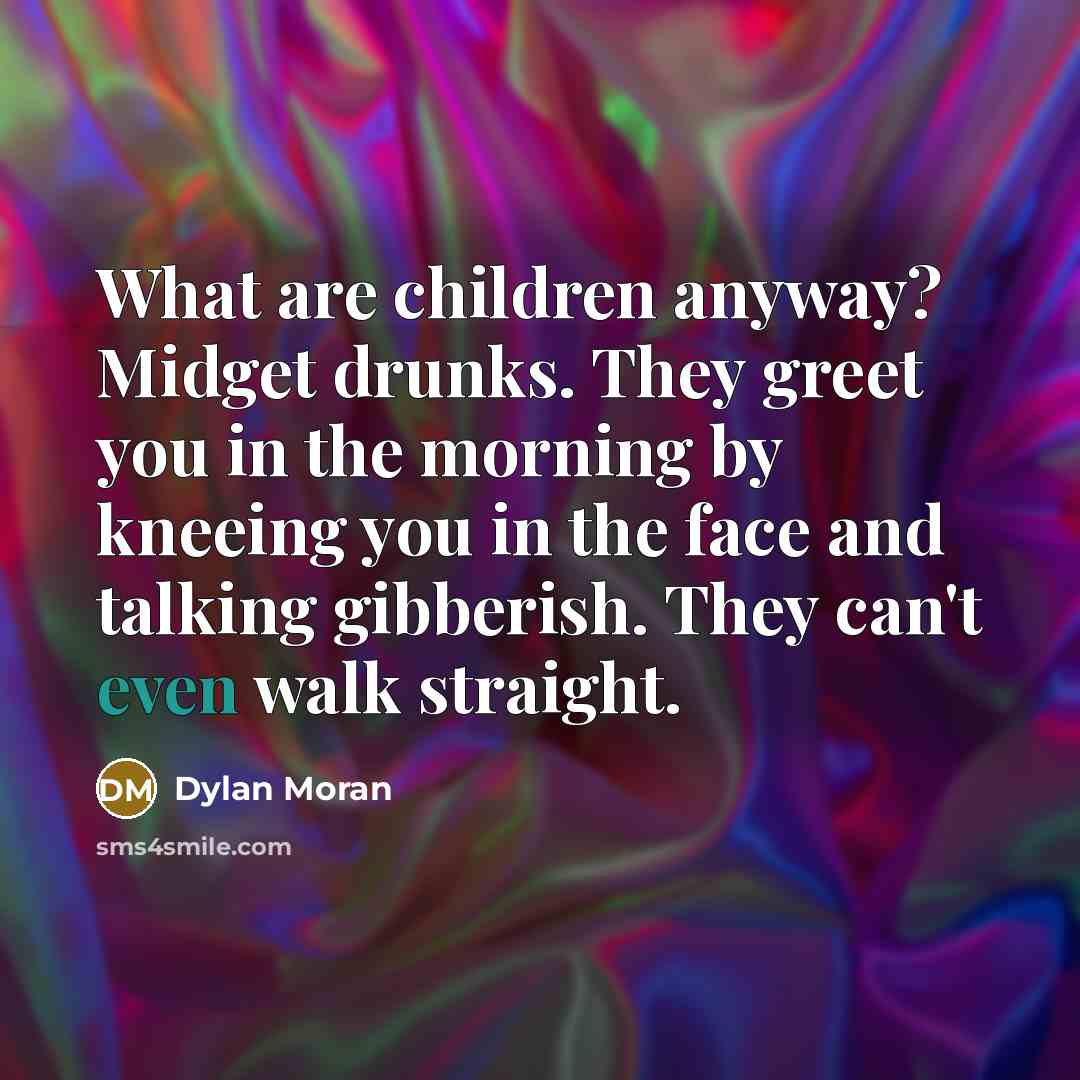 “What are children anyway? Midget drunks. They greet you in…” quote by Dylan Moran