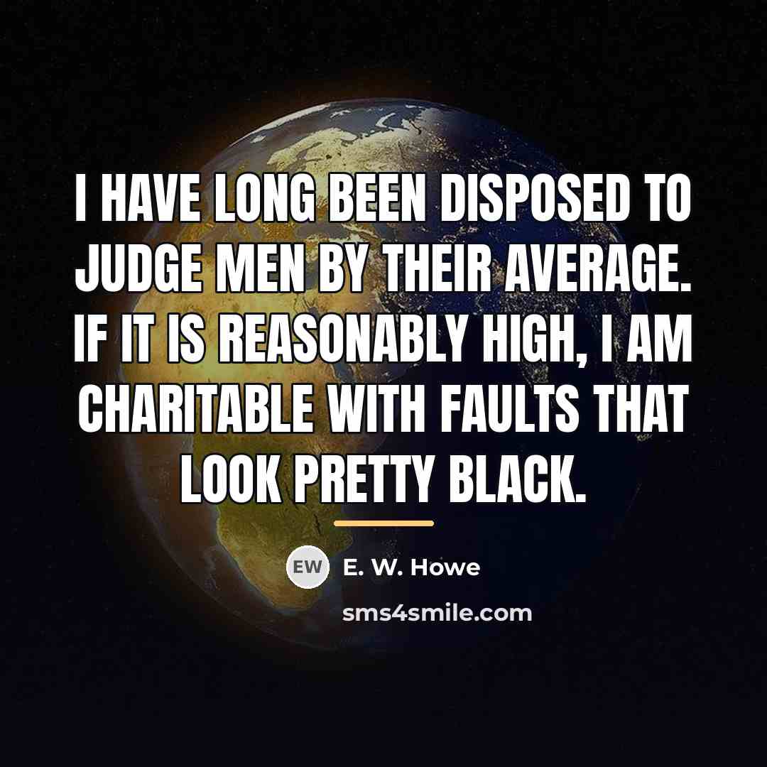 “I have long been disposed to judge men by their…” quote by E. W. Howe